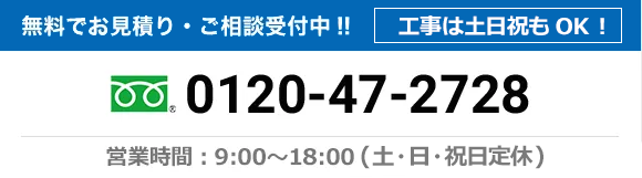 無料でお見積り・ご相談受付中!! 0120-47-2728 営業時間：9:00〜18:00（土曜・日曜・祝日定休）